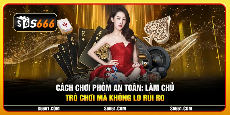 Cách chơi phỏm an toàn: Làm chủ trò chơi mà không lo rủi ro