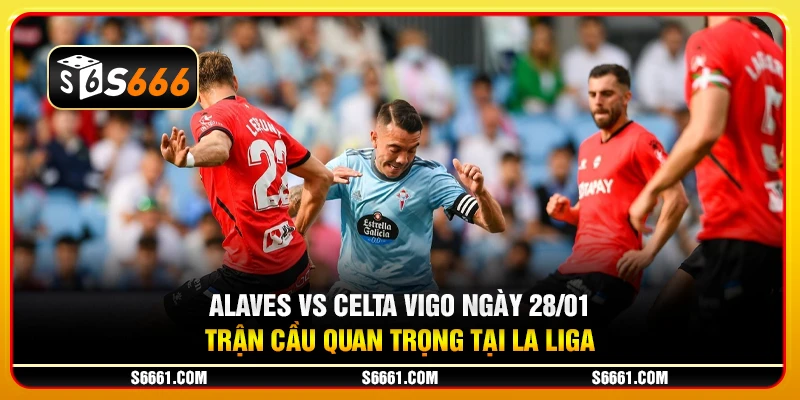 Alaves vs Celta Vigo ngày 28/01 - Trận cầu quan trọng tại La Liga