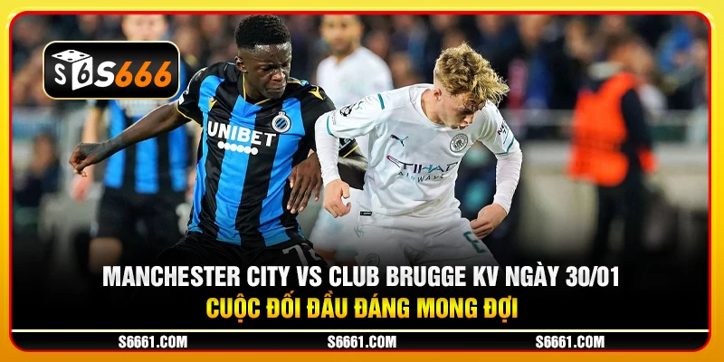 Manchester City vs Club Brugge KV ngày 30/01 - Cuộc đối đầu đáng mong đợi